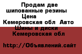 Продам две шипованные резины. › Цена ­ 4 000 - Кемеровская обл. Авто » Шины и диски   . Кемеровская обл.